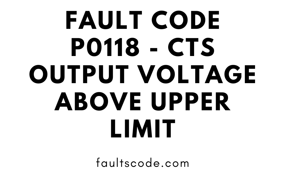 Fault Code P0118 - CTS Output Voltage Above Upper Limit